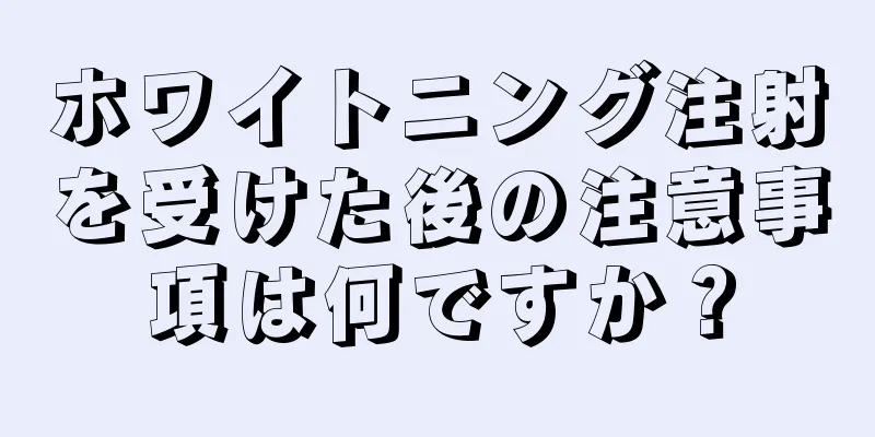 ホワイトニング注射を受けた後の注意事項は何ですか？