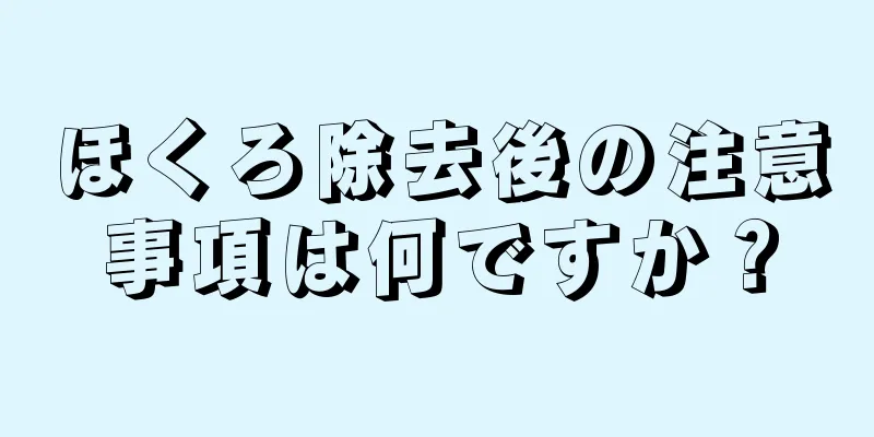 ほくろ除去後の注意事項は何ですか？