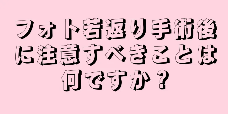 フォト若返り手術後に注意すべきことは何ですか？