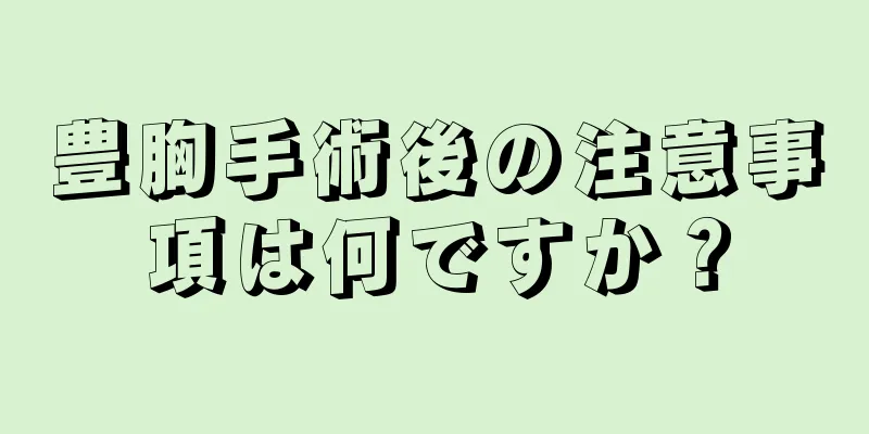 豊胸手術後の注意事項は何ですか？