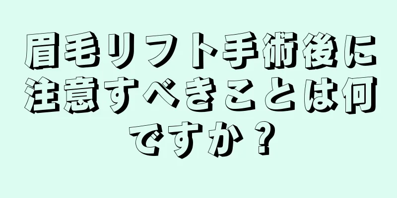 眉毛リフト手術後に注意すべきことは何ですか？