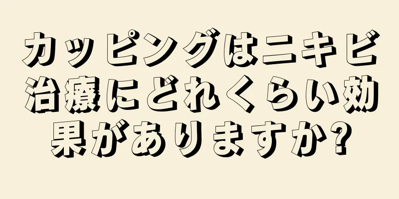 カッピングはニキビ治療にどれくらい効果がありますか?