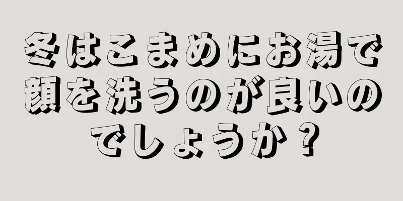 冬はこまめにお湯で顔を洗うのが良いのでしょうか？