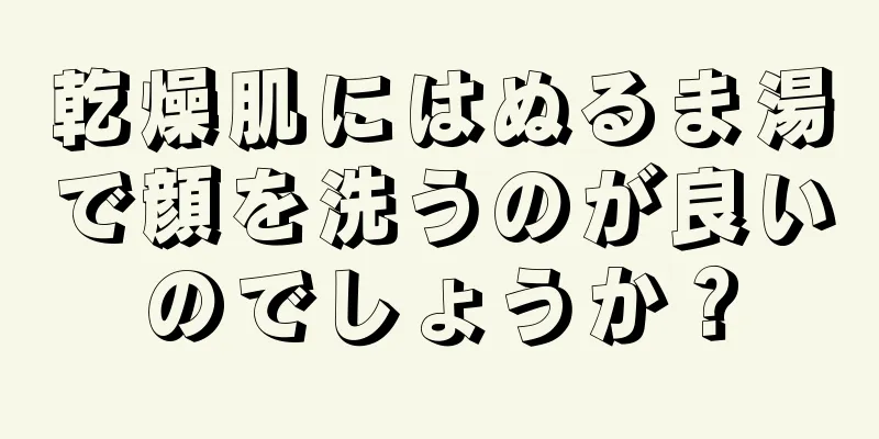乾燥肌にはぬるま湯で顔を洗うのが良いのでしょうか？