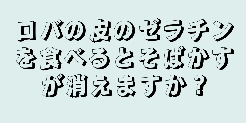 ロバの皮のゼラチンを食べるとそばかすが消えますか？