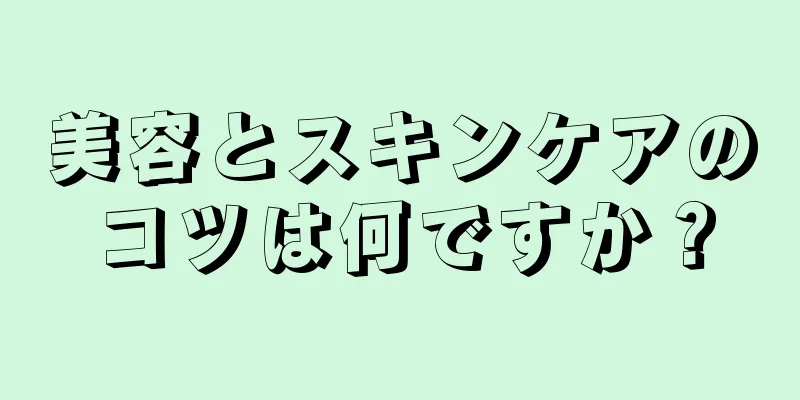 美容とスキンケアのコツは何ですか？
