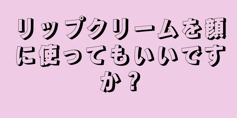 リップクリームを顔に使ってもいいですか？