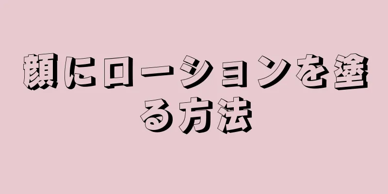 顔にローションを塗る方法