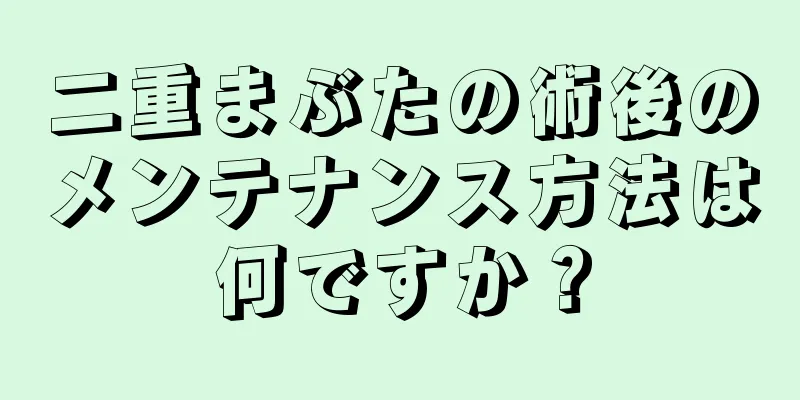 二重まぶたの術後のメンテナンス方法は何ですか？