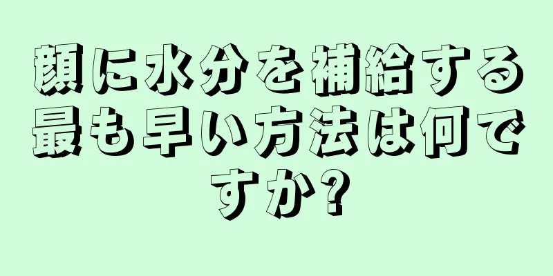 顔に水分を補給する最も早い方法は何ですか?