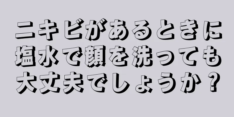 ニキビがあるときに塩水で顔を洗っても大丈夫でしょうか？