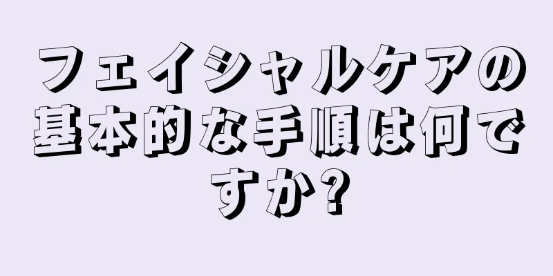 フェイシャルケアの基本的な手順は何ですか?