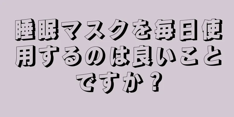 睡眠マスクを毎日使用するのは良いことですか？