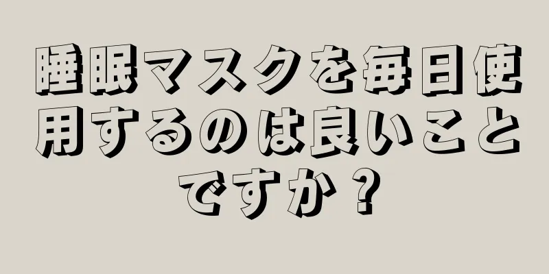 睡眠マスクを毎日使用するのは良いことですか？