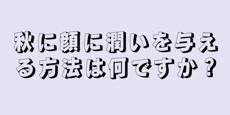 秋に顔に潤いを与える方法は何ですか？