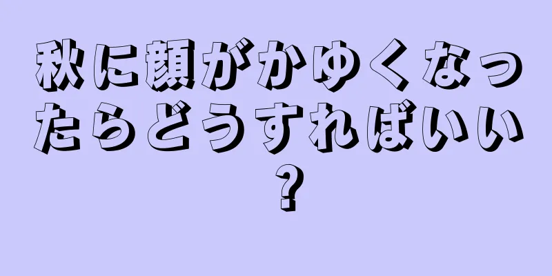 秋に顔がかゆくなったらどうすればいい？