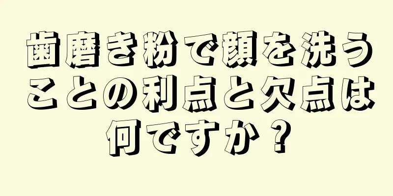 歯磨き粉で顔を洗うことの利点と欠点は何ですか？