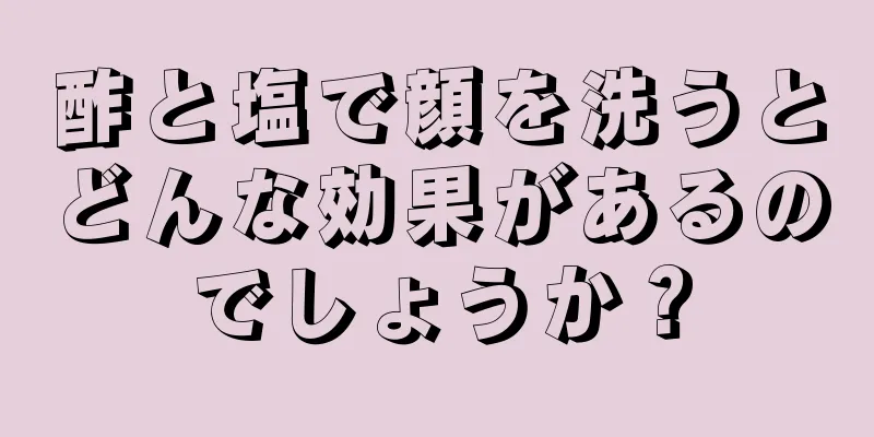 酢と塩で顔を洗うとどんな効果があるのでしょうか？