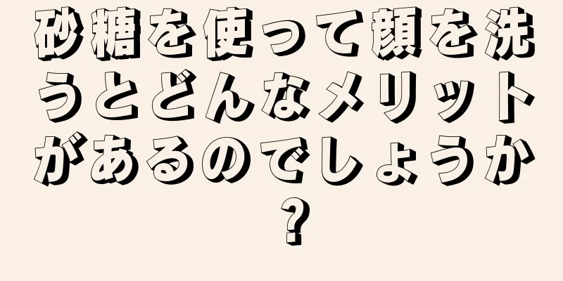 砂糖を使って顔を洗うとどんなメリットがあるのでしょうか？