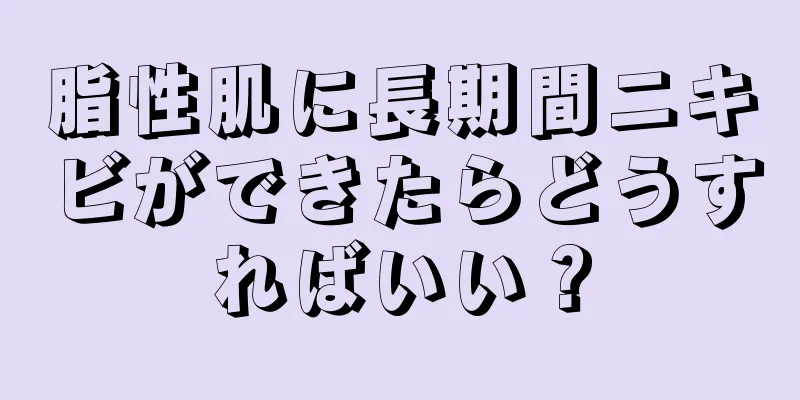 脂性肌に長期間ニキビができたらどうすればいい？