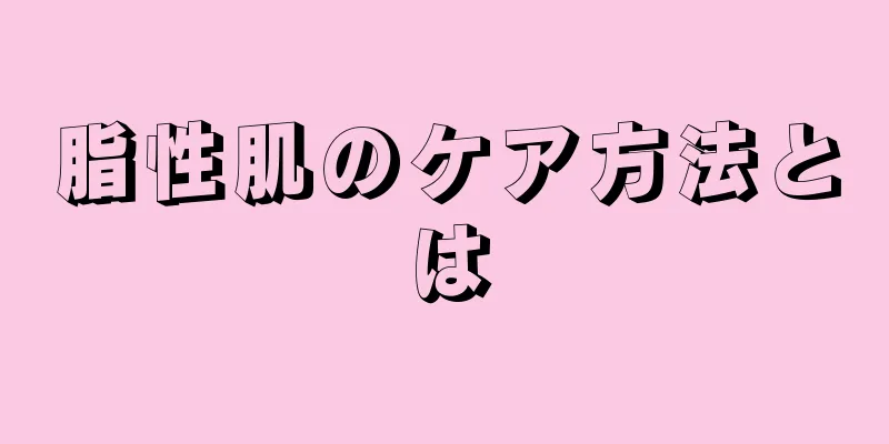 脂性肌のケア方法とは