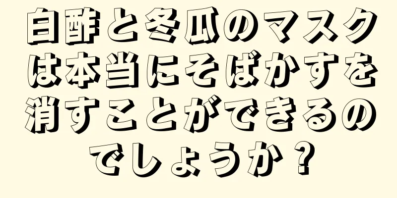 白酢と冬瓜のマスクは本当にそばかすを消すことができるのでしょうか？