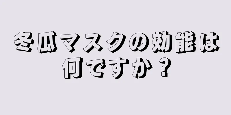 冬瓜マスクの効能は何ですか？