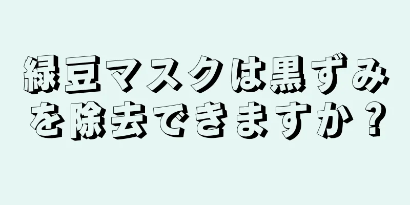緑豆マスクは黒ずみを除去できますか？