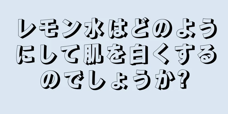 レモン水はどのようにして肌を白くするのでしょうか?