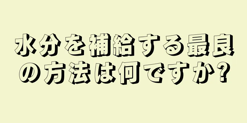 水分を補給する最良の方法は何ですか?