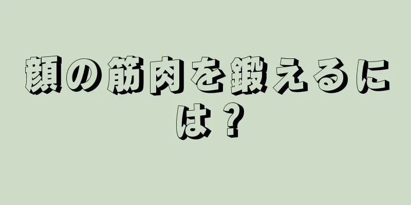 顔の筋肉を鍛えるには？