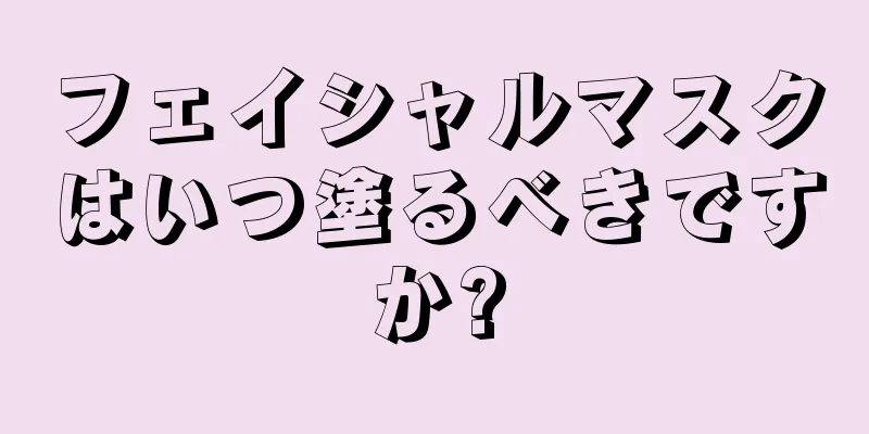 フェイシャルマスクはいつ塗るべきですか?