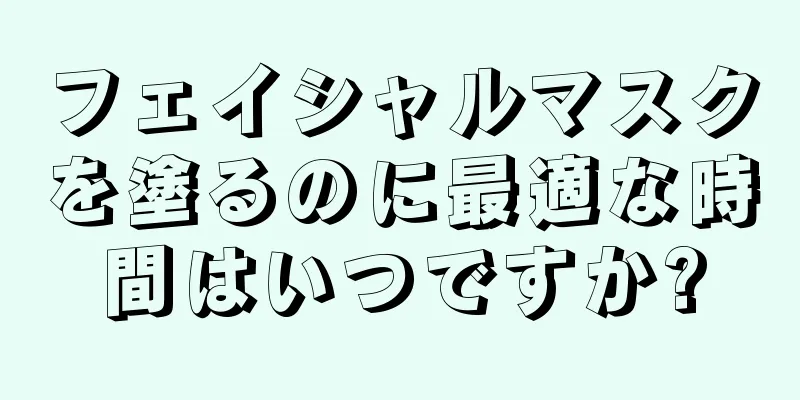 フェイシャルマスクを塗るのに最適な時間はいつですか?