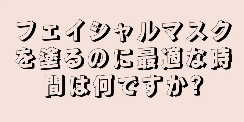 フェイシャルマスクを塗るのに最適な時間は何ですか?