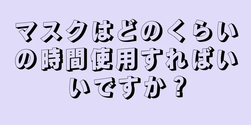 マスクはどのくらいの時間使用すればいいですか？