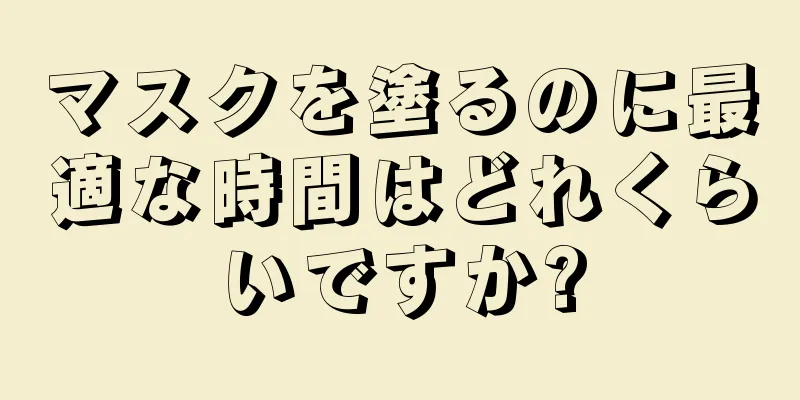 マスクを塗るのに最適な時間はどれくらいですか?
