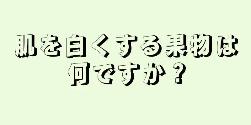 肌を白くする果物は何ですか？