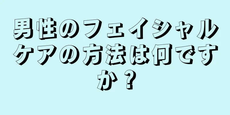 男性のフェイシャルケアの方法は何ですか？