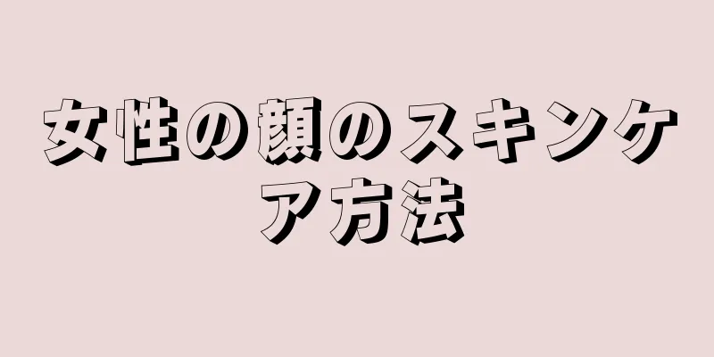 女性の顔のスキンケア方法