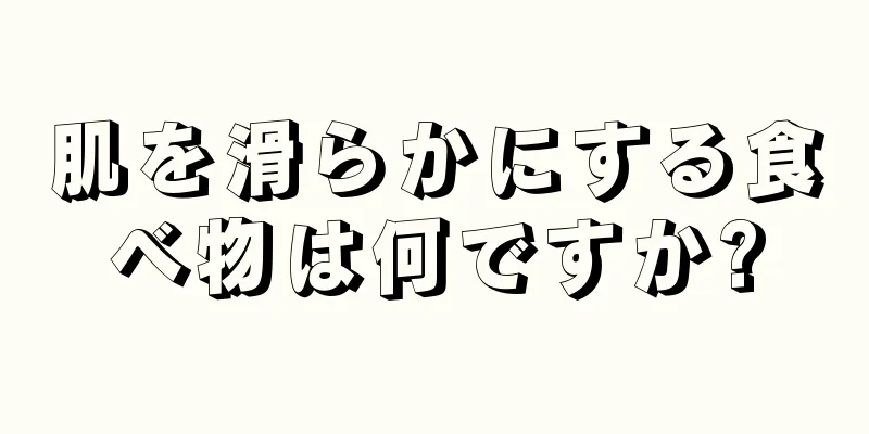 肌を滑らかにする食べ物は何ですか?