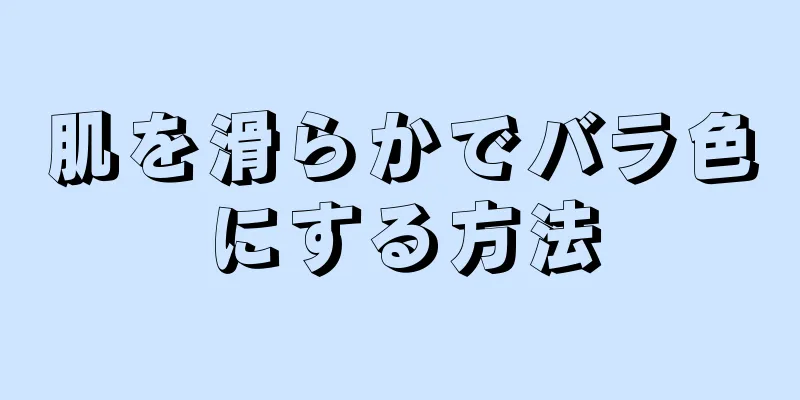 肌を滑らかでバラ色にする方法