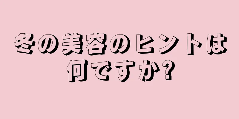冬の美容のヒントは何ですか?