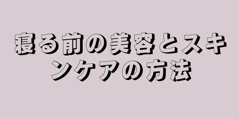寝る前の美容とスキンケアの方法
