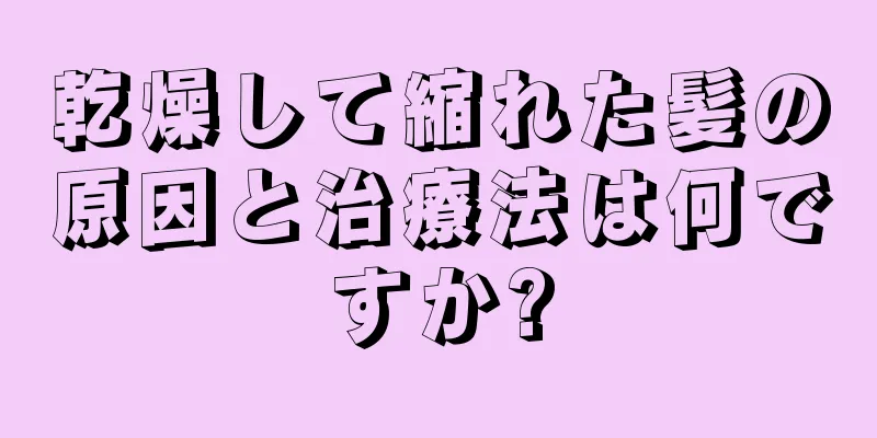 乾燥して縮れた髪の原因と治療法は何ですか?
