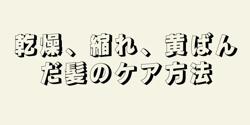 乾燥、縮れ、黄ばんだ髪のケア方法