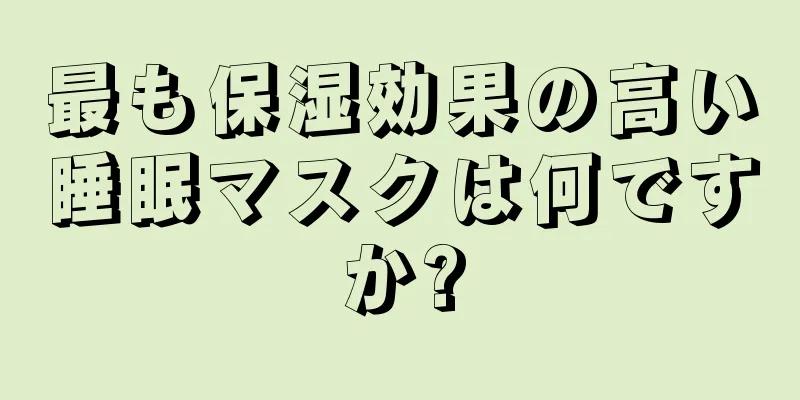 最も保湿効果の高い睡眠マスクは何ですか?