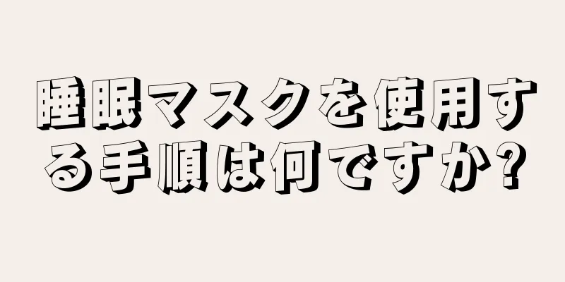 睡眠マスクを使用する手順は何ですか?