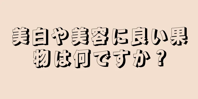 美白や美容に良い果物は何ですか？