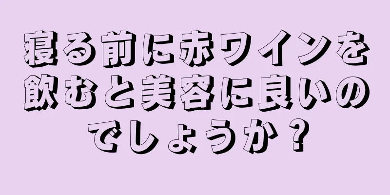 寝る前に赤ワインを飲むと美容に良いのでしょうか？