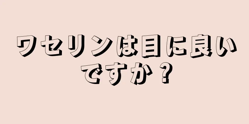 ワセリンは目に良いですか？